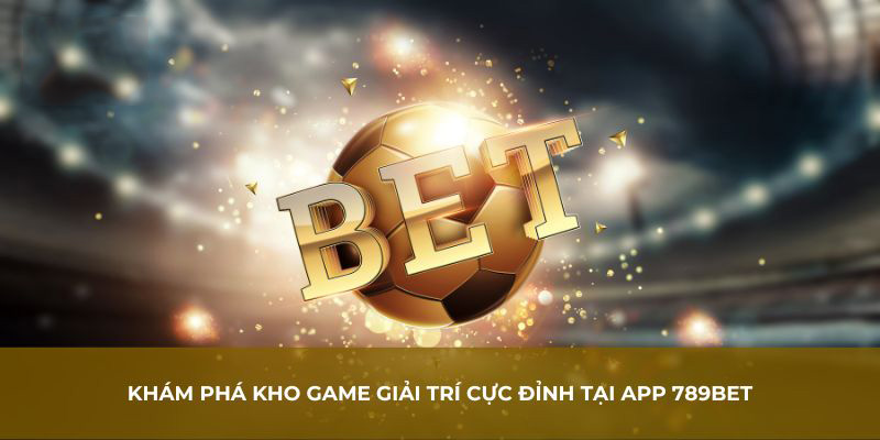 Khám phá kho game giải trí cực đỉnh tại App 789BET